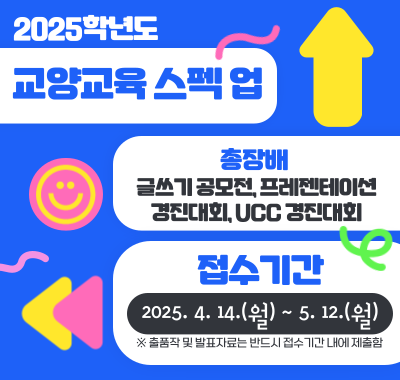 2025학년도 교양교육 스펙 업(Spec Up) /  총장배 글쓰기 공모전, 프레젠테이션 경진대회, UCC 경진대회/ 접수기간: 2025. 4. 14.(월) ~ 5. 12.(월)        ※ 출품작 및 발표자료는 반드시 접수기간 내에 제출함
