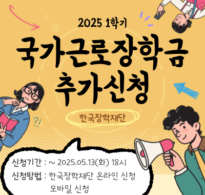 2025 1학기 국가근로장학금 추가신청  한국장학재단 신청기간: ~2025.05.13(화) 18시 신청방법: 한국장학재단 온라인 신청 모바일 신청