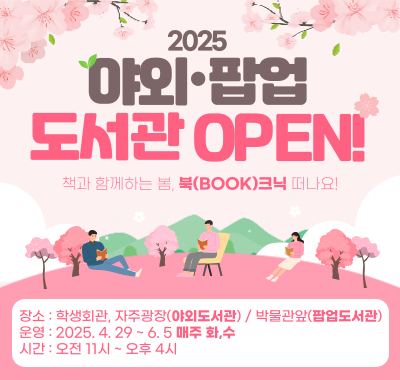2025야외·팝업도서관 OPEN!책과 함께하는 봄, 북(BOOK)크닉 떠나요!/장소 : 학생회관, 자주광장(야외도서관) / 박물관앞(팝업도서관) 운영 : 2025. 4. 29 ~ 6. 5 매주 화,수 시간 : 오전 11시 ~ 오후 4시