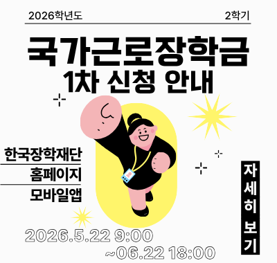 2026학년도 2학기 국가근로장학금 1차 신청 안내 신청기간 : 2026.05.22 09:00 ~ 06.22 18:00 신청방법 : 한국장학재단 홈페이지 모바일앱