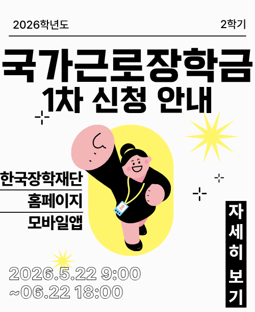 2026학년도 2학기 국가근로장학금 1차 신청 안내 신청기간 : 2026.05.22 09:00 ~ 06.22 18:00 신청방법 : 한국장학재단 홈페이지 모바일앱
