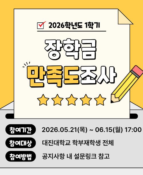 2026학년도 1학기 장학금 만족도 설문조사 참여 안내 참여기간: 2026.05.21(목) ~ 06.15(월) 17:00 참여대상: 대진대학교 학부재학생 전체 참여방법: 공지사항 내 링크 참고